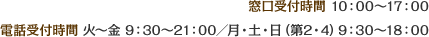 窓口受付時間 10：00～17：00　電話受付時間 火～金 9：30～21：00／月・土・日（第2・4）9：30～18：00