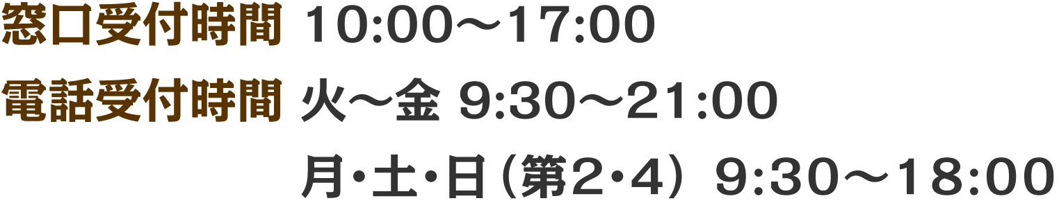 窓口受付時間 10：00～17：00　電話受付時間 火～金 9：30～21：00／月・土・日（第2・4）9：30～18：00