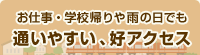 お仕事・学校帰りや雨の日でも「通いやすい、好アクセス」